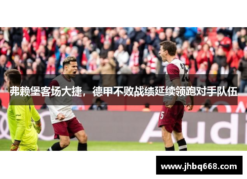 弗赖堡客场大捷，德甲不败战绩延续领跑对手队伍