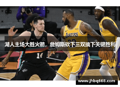 湖人主场大胜火箭，詹姆斯砍下三双擒下关键胜利