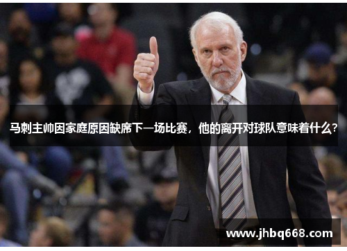 马刺主帅因家庭原因缺席下一场比赛，他的离开对球队意味着什么？