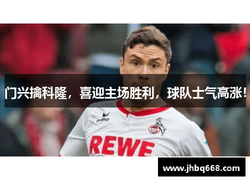 门兴擒科隆，喜迎主场胜利，球队士气高涨！