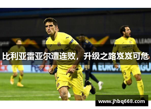 比利亚雷亚尔遭连败，升级之路岌岌可危