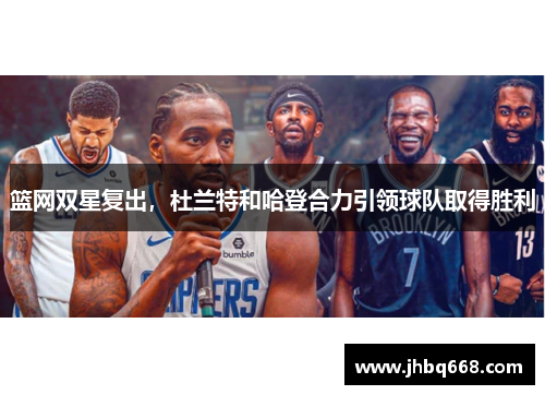 篮网双星复出，杜兰特和哈登合力引领球队取得胜利