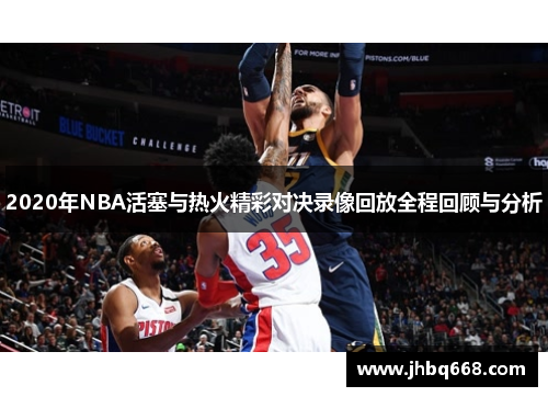2020年NBA活塞与热火精彩对决录像回放全程回顾与分析