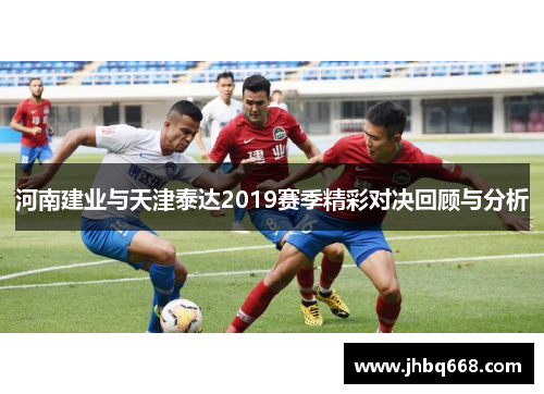 河南建业与天津泰达2019赛季精彩对决回顾与分析