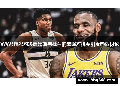WWE精彩对决詹姆斯与杜兰的巅峰对抗赛引发热烈讨论
