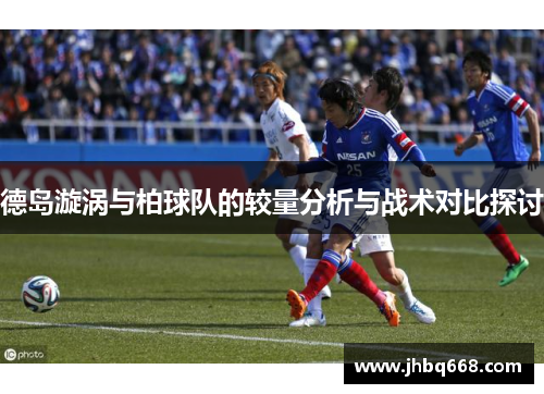 德岛漩涡与柏球队的较量分析与战术对比探讨