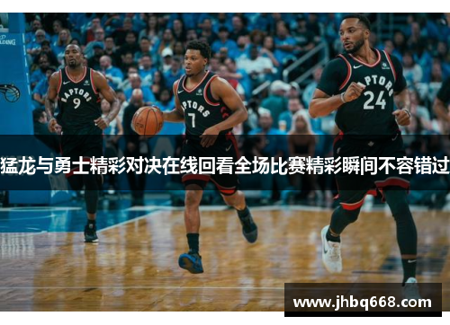 猛龙与勇士精彩对决在线回看全场比赛精彩瞬间不容错过
