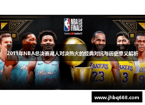 2011年NBA总决赛湖人对决热火的经典对抗与历史意义解析